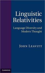 Linguistic Relativities: Language Diversity and Modern Thought John Leavitt Author