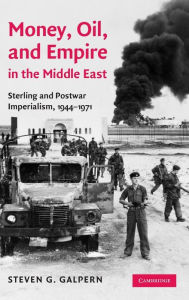 Money, Oil, and Empire in the Middle East: Sterling and Postwar Imperialism, 1944-1971 Steven G. Galpern Author