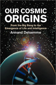 Our Cosmic Origins: From the Big Bang to the Emergence of Life and Intelligence Armand H. Delsemme Author