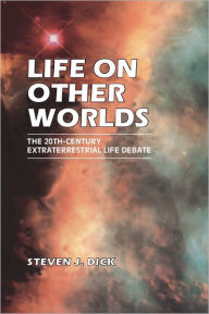 Life on Other Worlds: The 20th-Century Extraterrestrial Life Debate Steven J. Dick Author