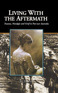Living with the Aftermath: Trauma, Nostalgia and Grief in Post-War Australia Joy Damousi Author
