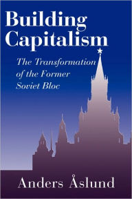Building Capitalism: The Transformation of the Former Soviet Bloc Anders Aslund Author