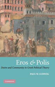 Eros and Polis: Desire and Community in Greek Political Theory Paul W. Ludwig Author