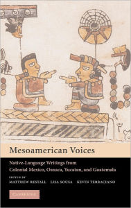 Mesoamerican Voices: Native Language Writings from Colonial Mexico, Yucatan, and Guatemala Matthew Restall Editor