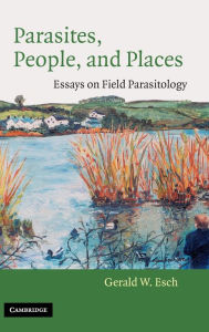 Parasites, People, and Places: Essays on Field Parasitology Gerald W. Esch Author