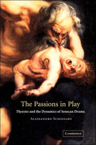 The Passions in Play: Thyestes and the Dynamics of Senecan Drama Alessandro Schiesaro Author