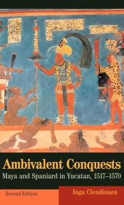 Ambivalent Conquests: Maya and Spaniard in Yucatan, 1517-1570 Inga Clendinnen Author