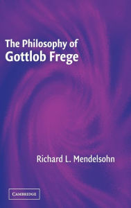 The Philosophy of Gottlob Frege Richard L. Mendelsohn Author