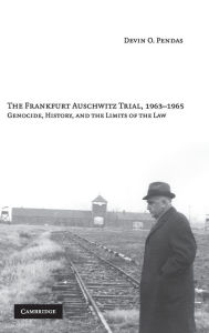 The Frankfurt Auschwitz Trial, 1963-1965: Genocide, History, and the Limits of the Law Devin O. Pendas Author