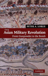 The Asian Military Revolution: From Gunpowder to the Bomb Peter A. Lorge Author