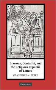 Erasmus, Contarini, and the Religious Republic of Letters Constance M. Furey Author