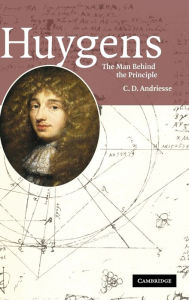 Huygens: The Man behind the Principle C. D. Andriesse Author
