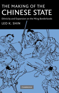 The Making of the Chinese State: Ethnicity and Expansion on the Ming Borderlands Leo K. Shin Author