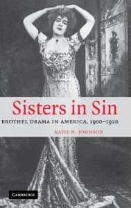 Sisters in Sin: Brothel Drama in America, 1900-1920 Katie N. Johnson Author