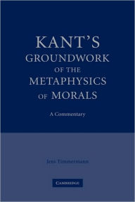 Kant's Groundwork of the Metaphysics of Morals: A Commentary Jens Timmermann Author