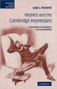 Keynes and the Cambridge Keynesians: A 'Revolution in Economics' to be Accomplished Luigi L. Pasinetti Author