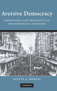 Aversive Democracy: Inheritance and Originality in the Democratic Tradition - Aletta J. Norval