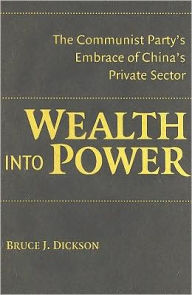 Wealth into Power: The Communist Party's Embrace of China's Private Sector - Bruce J. Dickson