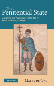 The Penitential State: Authority and Atonement in the Age of Louis the Pious, 814-840 Mayke de de Jong Author