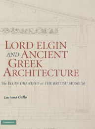 Lord Elgin and Ancient Greek Architecture: The Elgin Drawings at the British Museum Luciana Gallo Author