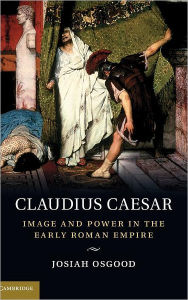Claudius Caesar: Image and Power in the Early Roman Empire Josiah Osgood Author