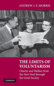 The Limits of Voluntarism: Charity and Welfare from the New Deal through the Great Society Andrew J. F. Morris Author
