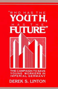 'Who Has the Youth, Has the Future': The Campaign to Save Young Workers in Imperial Germany Derek S. Linton Author