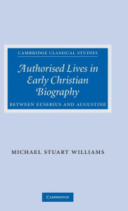 Authorised Lives in Early Christian Biography: Between Eusebius and Augustine Michael Williams Author
