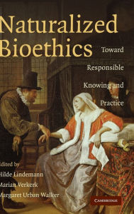 Naturalized Bioethics: Toward Responsible Knowing and Practice Hilde Lindemann Editor
