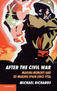 After the Civil War: Making Memory and Re-Making Spain since 1936 - Michael Richards