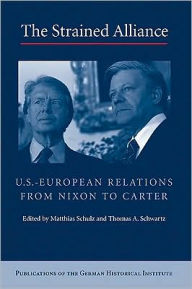 The Strained Alliance: US-European Relations from Nixon to Carter Matthias Schulz Author