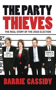 The Party Thieves: The Real Story of the 2010 Election Barrie Cassidy Author