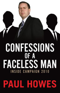 Confessions of a Faceless Man: Inside Campaign 2010 Paul Howes Author