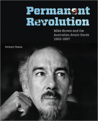 Permanent Revolution: Mike Brown and the Australian Avant-Garde 1953-1997 Richard Haese Author