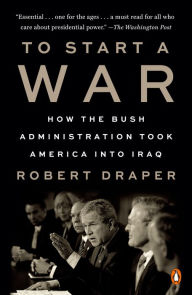 To Start a War: How the Bush Administration Took America into Iraq Robert Draper Author