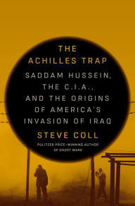 The Achilles Trap: Saddam Hussein, the C.I.A., and the Origins of America's Invasion of Iraq Steve Coll Author