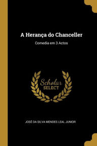 A Herança do Chanceller: Comedia em 3 Actos - José da Silva Mendes Leal Junior