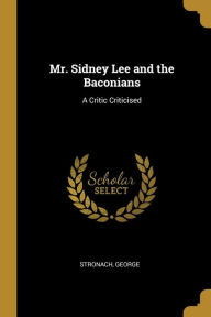 Mr. Sidney Lee and the Baconians: A Critic Criticised - Stronach George