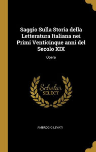 Saggio Sulla Storia della Letteratura Italiana nei Primi Venticinque anni del Secolo XIX: Opera - Ambrogio Levati