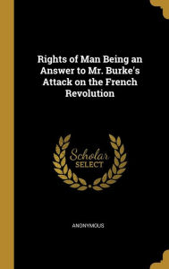Rights of Man Being an Answer to Mr. Burke's Attack on the French Revolution - Anonymous