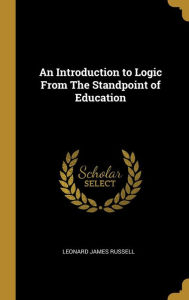 An Introduction to Logic From The Standpoint of Education - Leonard James Russell