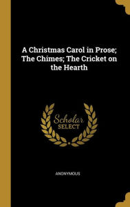 A Christmas Carol in Prose; The Chimes; The Cricket on the Hearth - Anonymous