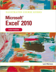 Microsoft Excel 2010 Intermediate: Illustrated Course Guide Lynn Wermers Author