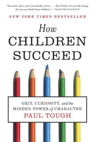 How Children Succeed: Grit, Curiosity, and the Hidden Power of Character Paul Tough Author
