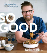 So Good: 100 Recipes from My Kitchen to Yours Richard Blais Author