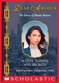 A City Tossed and Broken: The Diary of Minnie Bonner, San Francisco, California, 1906 (Dear America Series) Judy Blundell Author