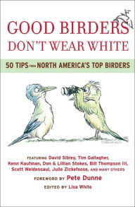Good Birders Don't Wear White: 50 Tips From North America's Top Birders Lisa White Editor