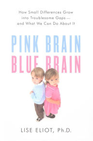 Pink Brain, Blue Brain: How Small Differences Grow Into Troublesome Gaps-And What We Can Do About It Lise Eliot Author