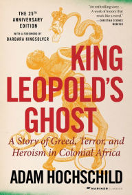 King Leopold's Ghost: A Story of Greed, Terror, and Heroism in Colonial Africa Adam Hochschild Author