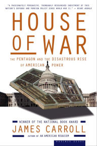 House Of War: The Pentagon and the Disastrous Rise of American Power James Carroll Author